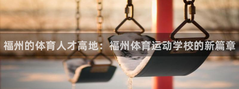 千亿国际官网下载平台APP：福州的体育人才高地：福州