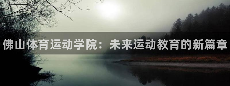 千亿国际官网下载是干嘛的公司：佛山体育运动学院：未来