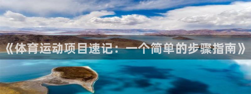 千亿国际官网下载：《体育运动项目速记：一个简单的步骤指南》