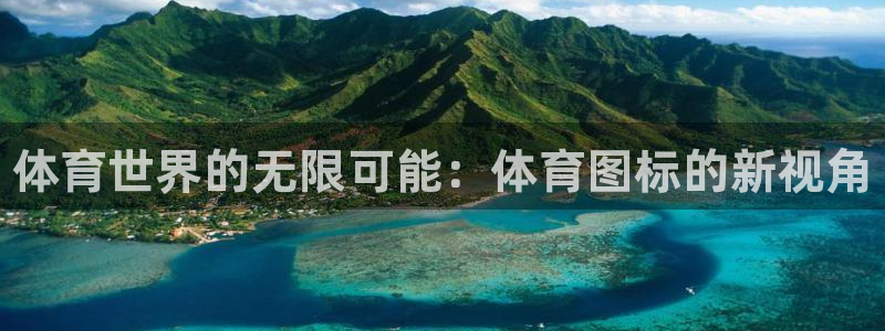 千亿国际官方正版app娱乐是那个系列的台子：体育世界的无限可