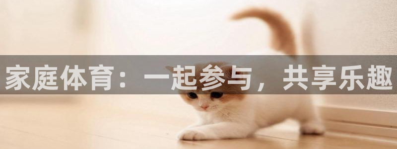 千亿国际官网下载平台注册流程视频：家庭体育：一起参与