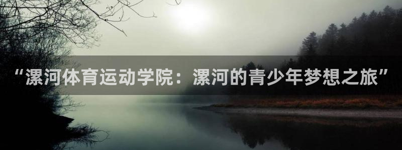 千亿国际官方正版app科技：“漯河体育运动学院：漯河的青少年