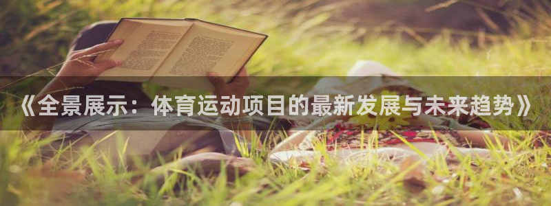 千亿国际官网下载招商电话号码是多少啊：《全景展示：体育运动项