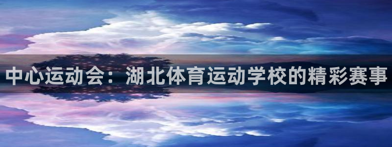 千亿国际官方正版app娱乐代理怎么样：中心运动会：湖北体育运