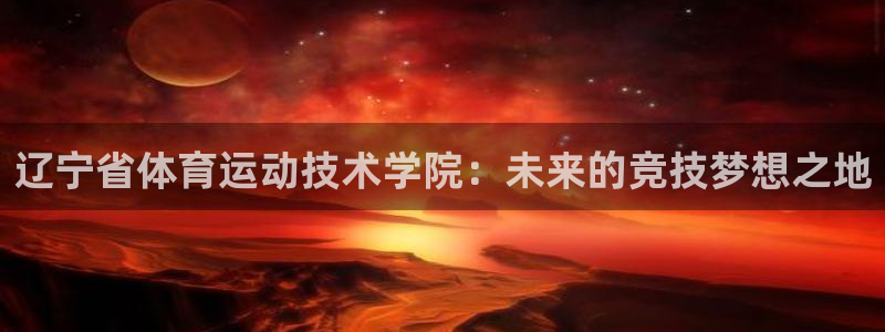 千亿国际官网下载平台注册流程图：辽宁省体育运动技术学