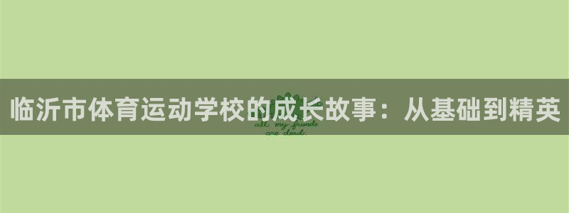 千亿国际官方正版app开户：临沂市体育运动学校的成长故事：从