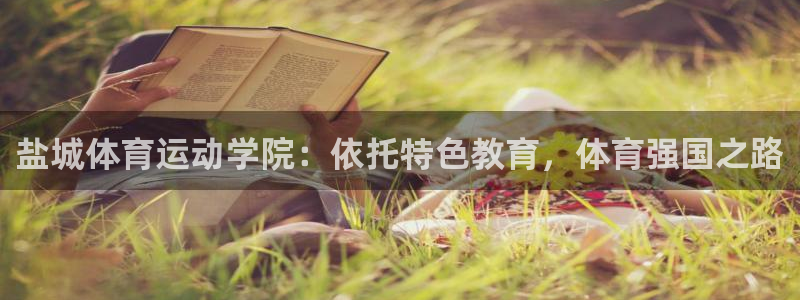 千亿国际官网下载招商电话地址：盐城体育运动学院：依托特色教育