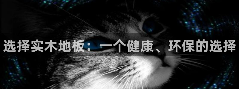 海南千亿国际官网下载：选择实木地板：一个健康、环保的选择