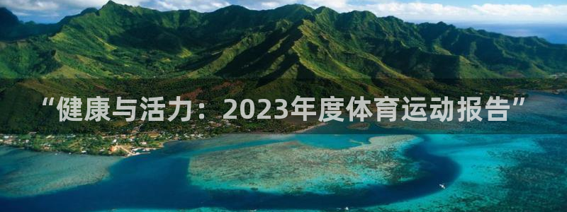 千亿国际官网下载招商电话地址查询：“健康与活力：2023年度