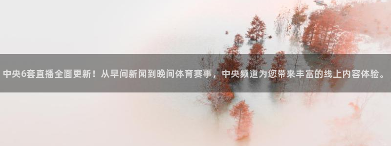 新球足球：中央6套直播全面更新！从早间新闻到晚间体育赛事，中央频道为您带来丰富的线上内容体验。