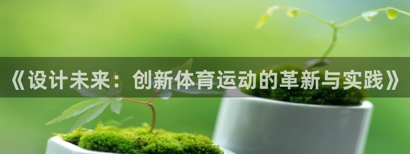 千亿集团老板娘：《设计未来：创新体育运动的革新与实践》