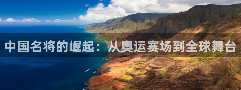 千亿集团老板娘：中国名将的崛起：从奥运赛场到全球舞台