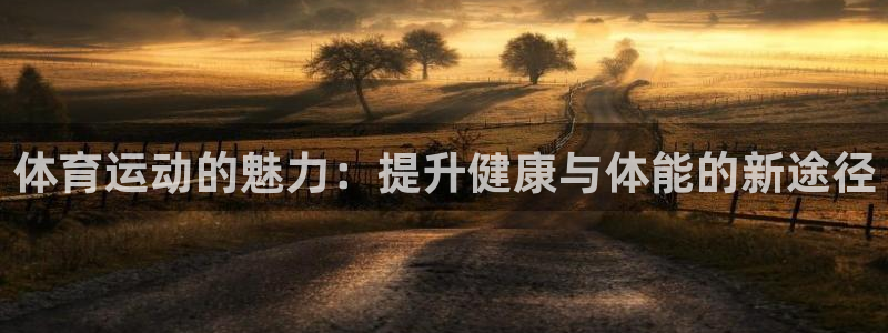 千亿官方网站ka：体育运动的魅力：提升健康与体能的新途径