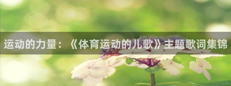 千亿网址是什么：运动的力量：《体育运动的儿歌》主题歌词集锦