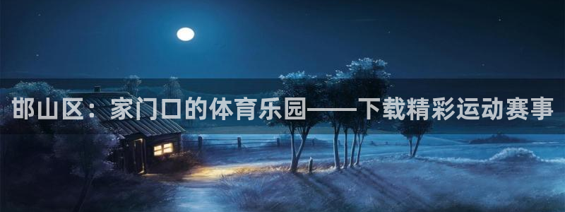  千亿国际账号登录官网：邯山区：家门口的体育乐园——下载精彩运