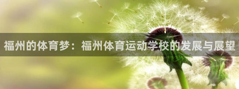 千亿体育：福州的体育梦：福州体育运动学校的发展与展望