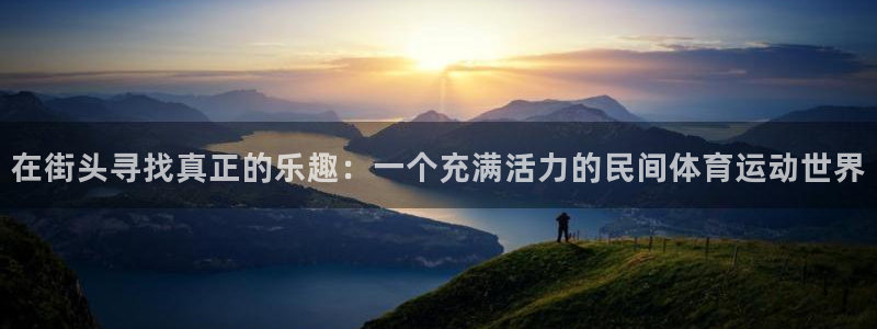 千亿棋牌官网最新版：在街头寻找真正的乐趣：一个充满活力的民间