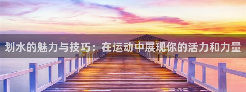 千亿官网娱乐下载安卓：划水的魅力与技巧：在运动中展现你的活力