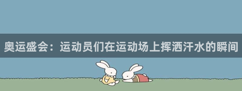 千亿集团老板娘：奥运盛会：运动员们在