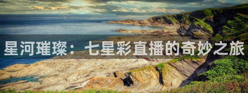 新球体育直播：星河璀璨：七星彩直播的奇妙之旅
