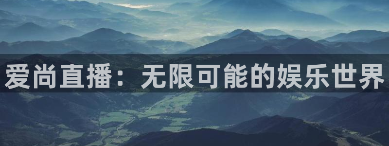 新球体育篮球比分：爱尚直播：无限可能的娱乐世界