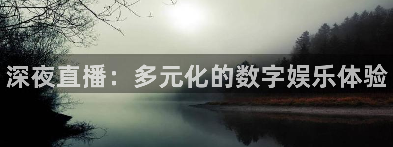 新球：深夜直播：多元化的数字娱乐体验