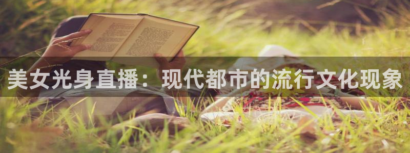 新球体育足球官网：美女光身直播：现代都市的流行文化现象